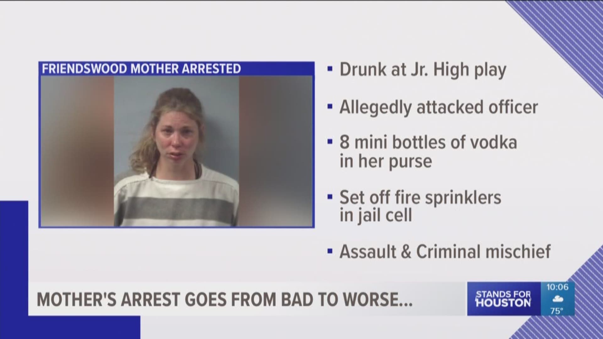 A Friendswood mother is accused of assaulting a police officer while intoxicated and later setting off the sprinkler system in her jail cell.